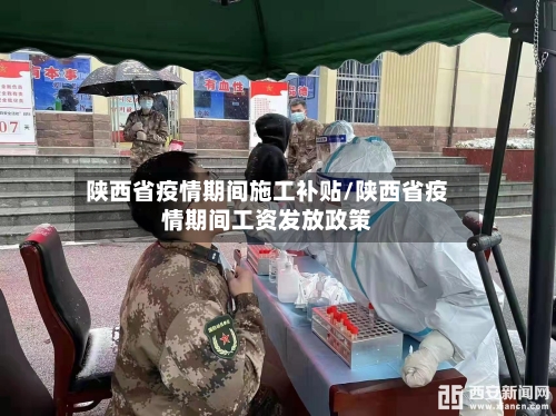 陕西省疫情期间施工补贴/陕西省疫情期间工资发放政策-第1张图片