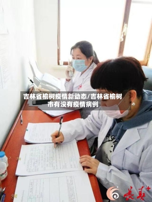 吉林省榆树疫情新动态/吉林省榆树市有没有疫情病例-第2张图片
