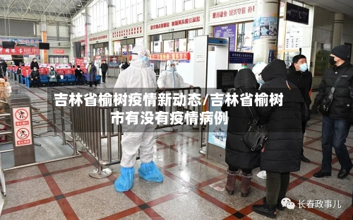 吉林省榆树疫情新动态/吉林省榆树市有没有疫情病例-第1张图片