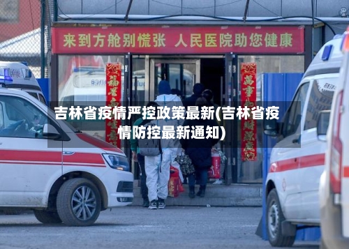 吉林省疫情严控政策最新(吉林省疫情防控最新通知)-第3张图片