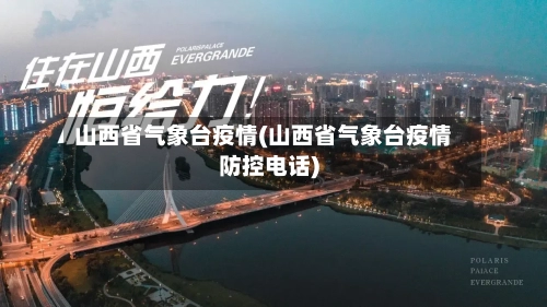 山西省气象台疫情(山西省气象台疫情防控电话)-第3张图片