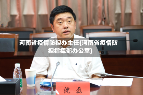 河南省疫情防控办主任(河南省疫情防控指挥部办公室)-第2张图片
