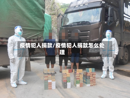 疫情犯人捐款/疫情犯人捐款怎么处理-第1张图片