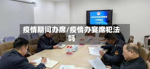 疫情期间办席/疫情办宴席犯法吗-第2张图片