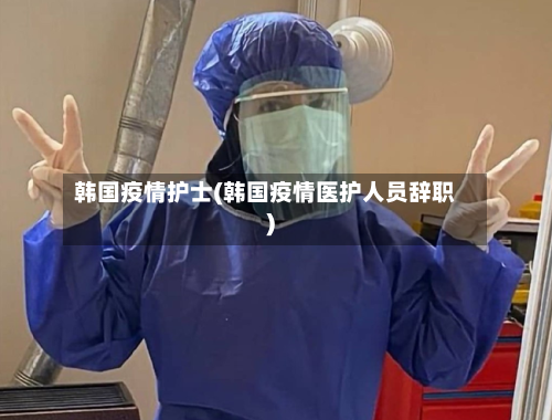 韩国疫情护士(韩国疫情医护人员辞职)-第2张图片