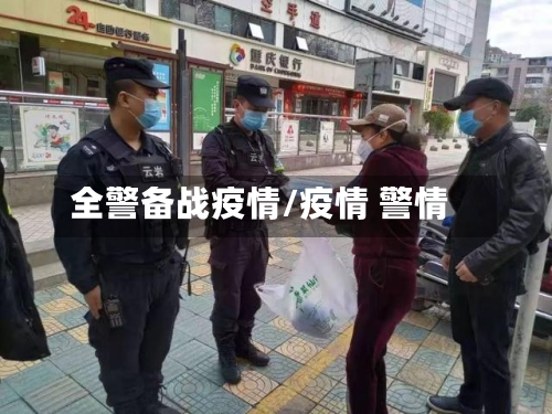 全警备战疫情/疫情 警情-第1张图片