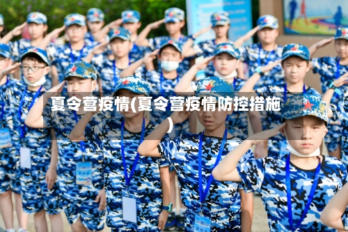 夏令营疫情(夏令营疫情防控措施)-第1张图片