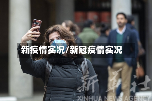 新疫情实况/新冠疫情实况-第1张图片