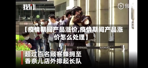 【疫情期间产品涨价,疫情期间产品涨价怎么处理】-第1张图片