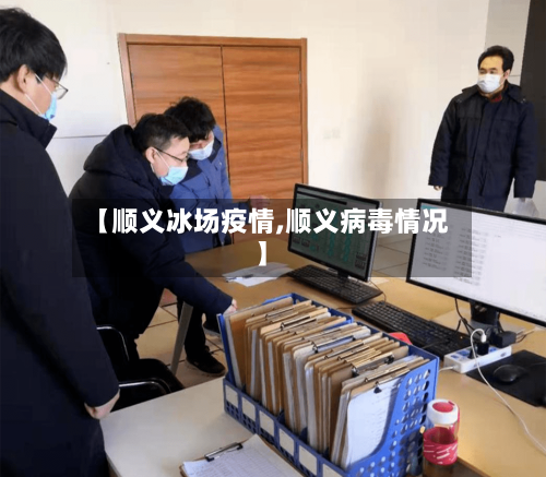 【顺义冰场疫情,顺义病毒情况】-第1张图片