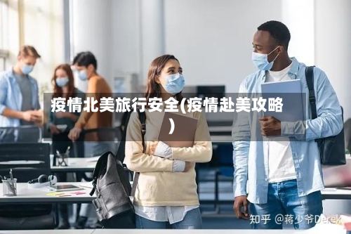 疫情北美旅行安全(疫情赴美攻略)-第1张图片