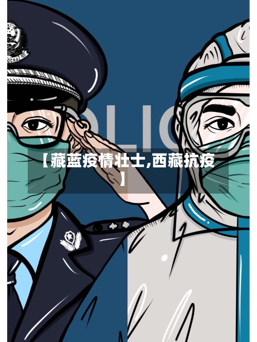 【藏蓝疫情壮士,西藏抗疫】-第2张图片
