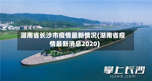 湖南省长沙市疫情最新情况(湖南省疫情最新消息2020)-第1张图片