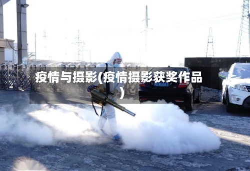 疫情与摄影(疫情摄影获奖作品)-第1张图片