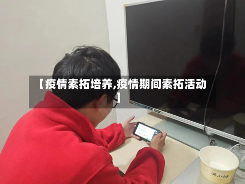 【疫情素拓培养,疫情期间素拓活动】-第1张图片