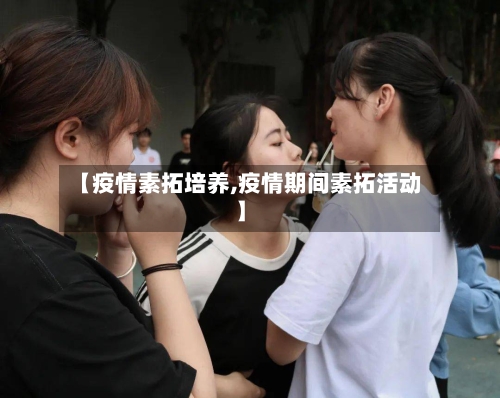 【疫情素拓培养,疫情期间素拓活动】-第2张图片