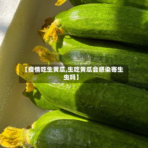 【疫情吃生黄瓜,生吃黄瓜会感染寄生虫吗】-第1张图片