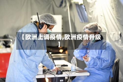 【欧洲上调疫情,欧洲疫情升级】-第1张图片