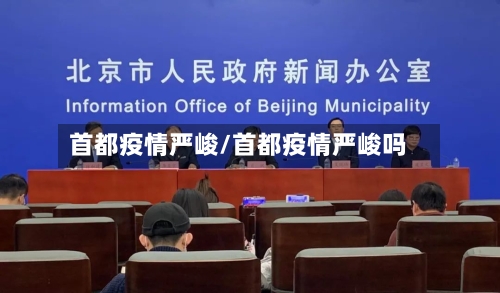 首都疫情严峻/首都疫情严峻吗-第1张图片
