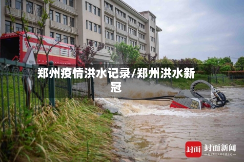 郑州疫情洪水记录/郑州洪水新冠-第3张图片