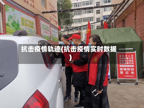 抗击疫情轨迹(抗击疫情实时数据)-第3张图片