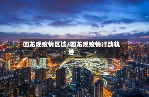 回龙观疫情区域/回龙观疫情行动轨迹-第2张图片