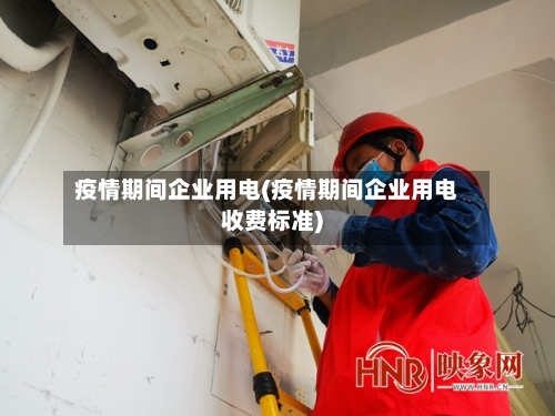 疫情期间企业用电(疫情期间企业用电收费标准)-第1张图片