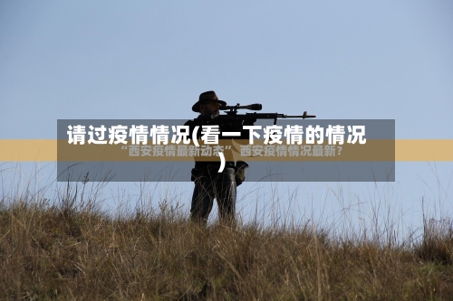 请过疫情情况(看一下疫情的情况)-第1张图片