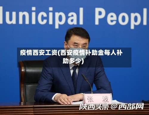疫情西安工资(西安疫情补助金每人补助多少)-第1张图片