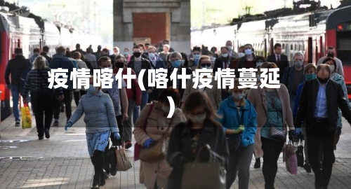 疫情喀什(喀什疫情蔓延)-第2张图片