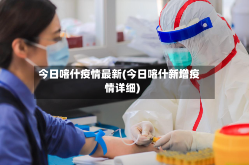 今日喀什疫情最新(今日喀什新增疫情详细)-第1张图片