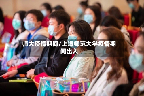 师大疫情期间/上海师范大学疫情期间出入-第2张图片