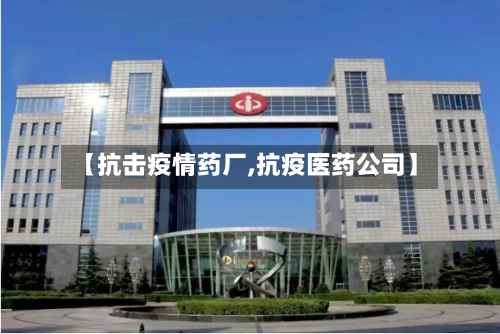 【抗击疫情药厂,抗疫医药公司】-第3张图片