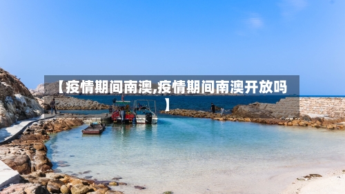 【疫情期间南澳,疫情期间南澳开放吗】-第1张图片