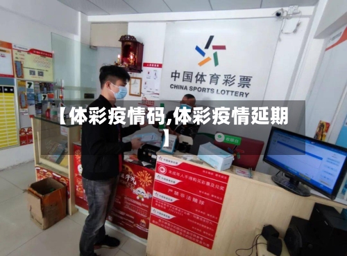 【体彩疫情码,体彩疫情延期】-第1张图片