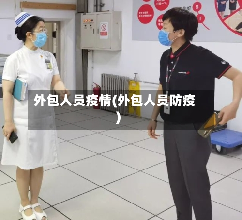 外包人员疫情(外包人员防疫)-第1张图片