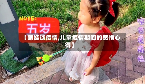 【萌娃谈疫情,儿童疫情期间的感悟心得】-第1张图片