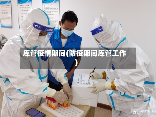 库管疫情期间(防疫期间库管工作)-第3张图片