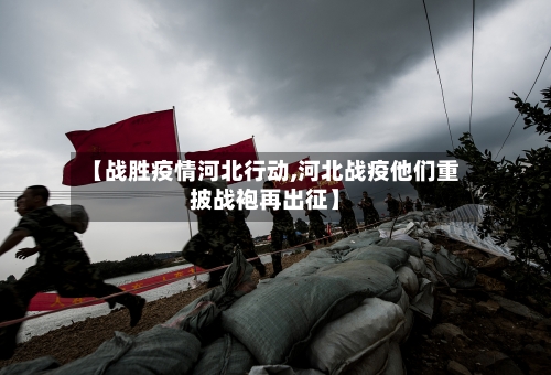 【战胜疫情河北行动,河北战疫他们重披战袍再出征】-第1张图片