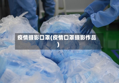 疫情摄影口罩(疫情口罩摄影作品)-第1张图片