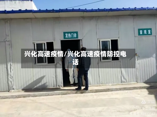 兴化高速疫情/兴化高速疫情防控电话-第1张图片