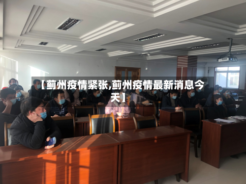 【蓟州疫情紧张,蓟州疫情最新消息今天】-第1张图片