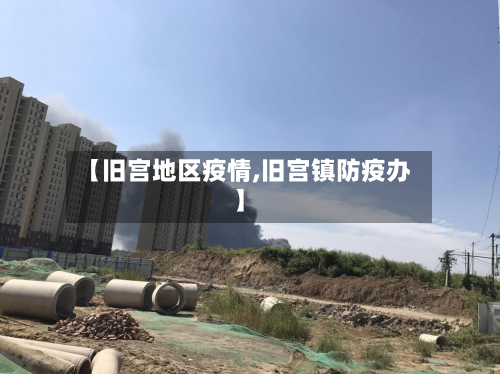 【旧宫地区疫情,旧宫镇防疫办】-第3张图片