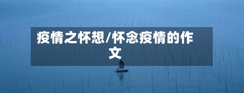 疫情之怀想/怀念疫情的作文-第1张图片