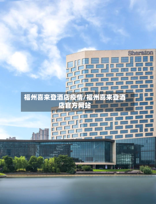 福州喜来登酒店疫情/福州喜来登酒店官方网站-第1张图片