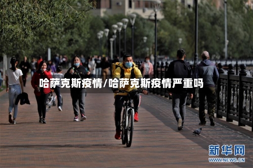哈萨克斯疫情/哈萨克斯疫情严重吗-第1张图片