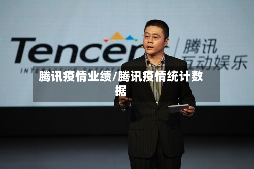 腾讯疫情业绩/腾讯疫情统计数据-第1张图片