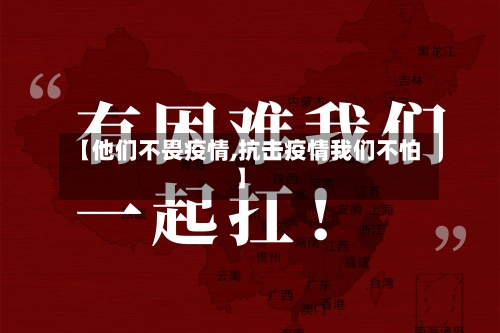 【他们不畏疫情,抗击疫情我们不怕】-第2张图片