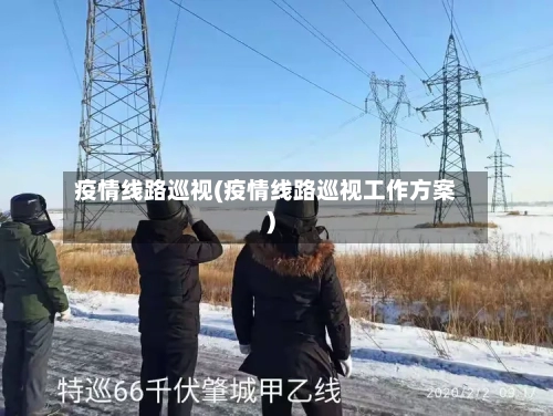 疫情线路巡视(疫情线路巡视工作方案)-第2张图片
