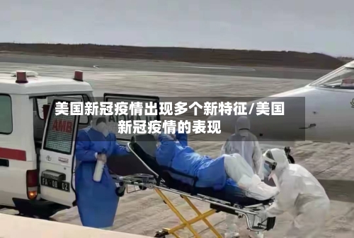 美国新冠疫情出现多个新特征/美国新冠疫情的表现-第3张图片